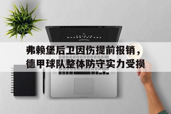 包含弗赖堡后卫因伤提前报销,德甲球队整体防守实力受损的词条