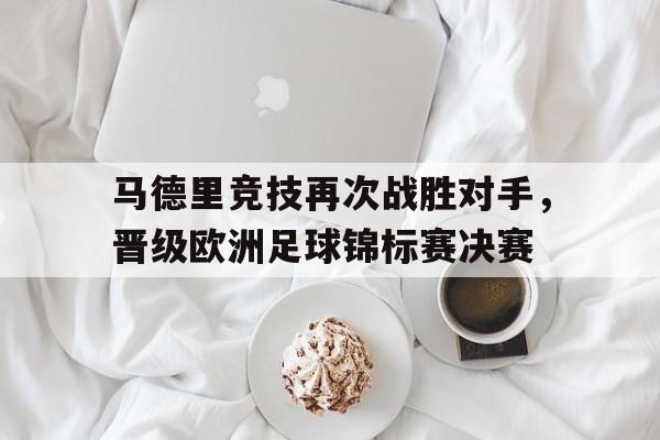 包含马德里竞技再次战胜对手,晋级欧洲足球锦标赛决赛的词条