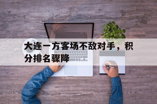 包含大连一方客场不敌对手,积分排名骤降的词条
