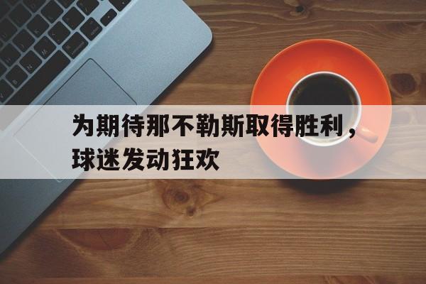为期待那不勒斯取得胜利,球迷发动狂欢的简单介绍