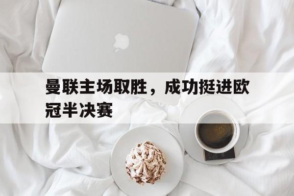 曼联主场取胜，成功挺进欧冠半决赛