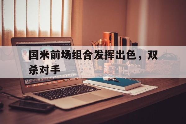 国米前场组合发挥出色，双杀对手