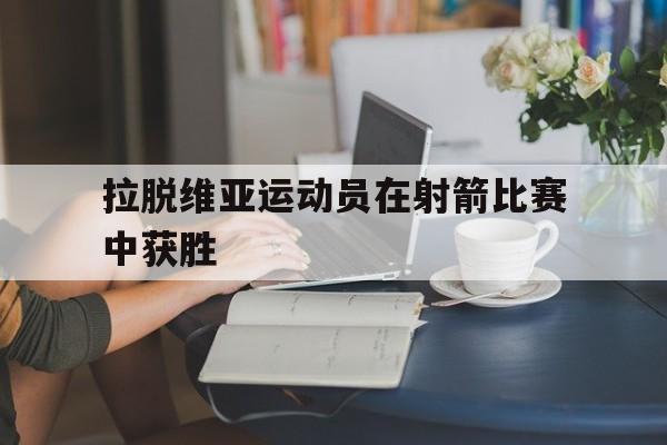 拉脱维亚运动员在射箭比赛中获胜
