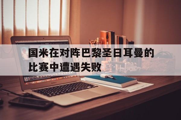国米在对阵巴黎圣日耳曼的比赛中遭遇失败