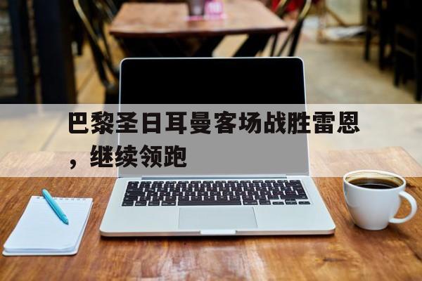 巴黎圣日耳曼客场战胜雷恩，继续领跑