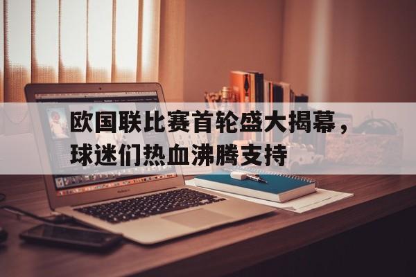 欧国联比赛首轮盛大揭幕，球迷们热血沸腾支持的简单介绍