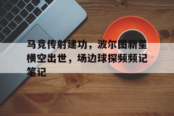 马竞传射建功，波尔图新星横空出世，场边球探频频记笔记波段主图指标公式