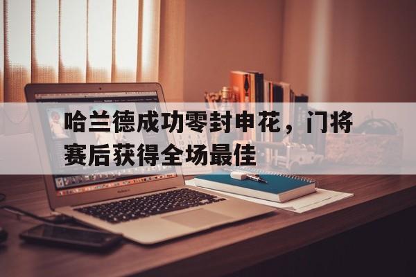 哈兰德成功零封申花,门将赛后获得全场最佳
