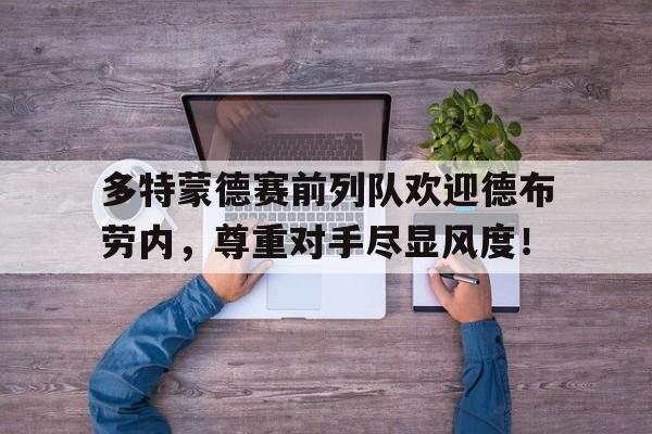 多特蒙德赛前列队欢迎德布劳内，尊重对手尽显风度！德布劳内为什么评价第三人