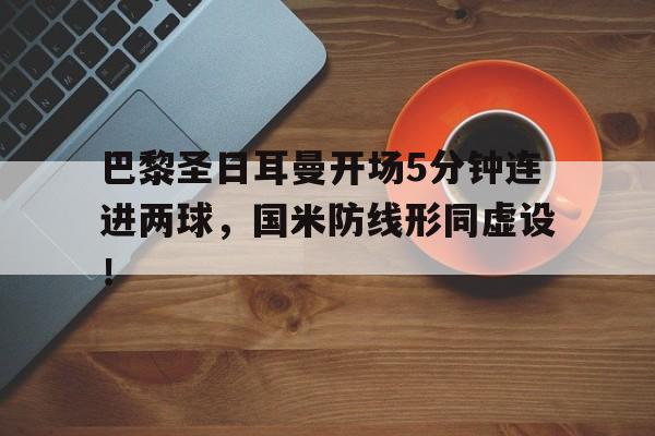 巴黎圣日耳曼开场5分钟连进两球，国米防线形同虚设！