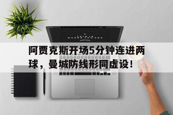 阿贾克斯开场5分钟连进两球，曼城防线形同虚设！